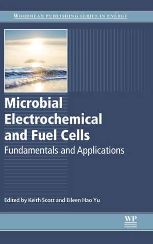 Microbial Electrochemical and Fuel Cells: Fundamentals and Applications de Keith Scott