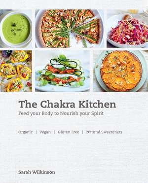 The Chakra Kitchen: Feed Your Body to Nourish Your Spirit de Sarah Wilkinson