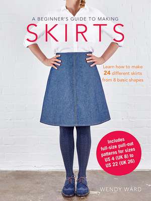 A Beginner's Guide to Making Skirts: Learn how to make 24 different skirts from 8 basic shapes de Wendy Ward