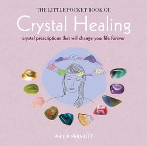 The Little Pocket Book of Crystal Healing: Crystal prescriptions that will change your life forever de Philip Permutt