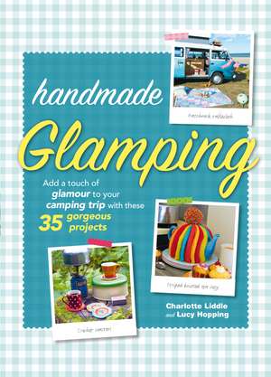 Handmade Glamping: Add a touch of glamour to your camping trip with these 35 gorgeous craft projects de Charlotte Liddle