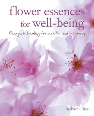 Flower Essences for Well-being: Energetic healing for health and harmony de Barbara Olive