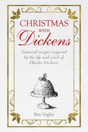 Christmas with Dickens: Seasonal recipes inspired by the life and work of Charles Dickens de Pen Vogler