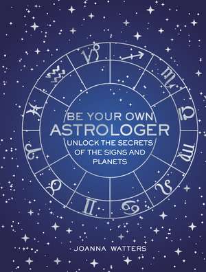 Be Your Own Astrologer: Unlock the secrets of the signs and planets de Joanna Watters