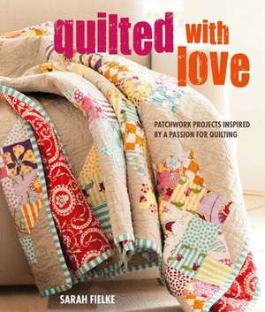 Quilted with Love: Patchwork projects inspired by a passion for quilting de Sarah Fielke