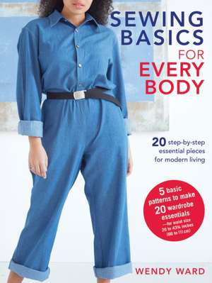 Sewing Basics for Every Body: 20 step-by-step essential pieces for modern living de Wendy Ward