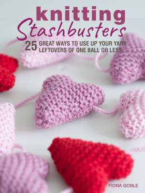 Knitting Stashbusters: 25 great ways to use up your yarn leftovers of one ball or less de Fiona Goble