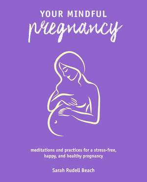 Your Mindful Pregnancy: Meditations and practices for a stress-free, happy, and healthy pregnancy de Sarah Rudell Beach