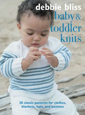 Baby and Toddler Knits: 20 classic patterns for clothes, blankets, hats, and bootees de Debbie Bliss