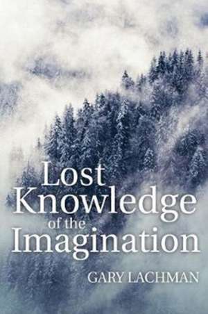 Lost Knowledge of the Imagination de Gary Lachman