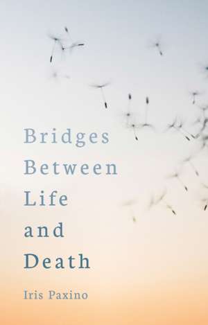 Bridges Between Life and Death de Iris Paxino