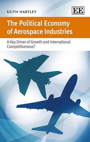 The Political Economy of Aerospace Industries – A Key Driver of Growth and International Competitiveness? de Keith Hartley