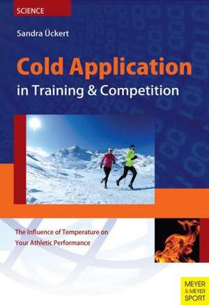 Cold Application in Training & Competition: The Influence of Temperature on Your Athletic Performance de Sandra Uckert