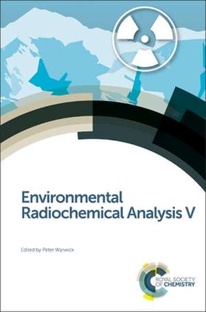 Environmental Radiochemical Analysis V: Theory, Preparation and Applications de Peter Warwick