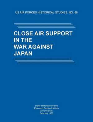 Close Air Support in the War Against Japan (Us Air Forces Historical Studies: No. 86) de USAF Historical Division