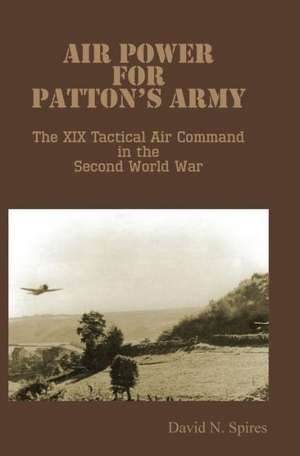 Air Power for Patton's Army - The XIX Tactical Air Command in the Second World War de David N. Spires