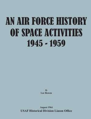 An Air Force History of Space Activities, 1945-1959 de Lee Bowen