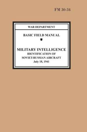 Identification of Soviet-Russian Aircraft (Basic Field Manual Military Intelligence FM 30-34) de War Department