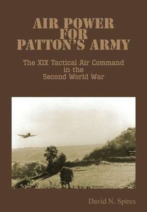 Air Power for Patton's Army - The XIX Tactical Air Command in the Second World War de David N. Spires