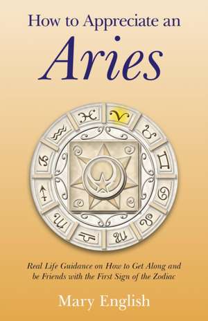 How to Appreciate an Aries – Real Life Guidance on How to Get Along and be Friends with the First Sign of the Zodiac de Mary English