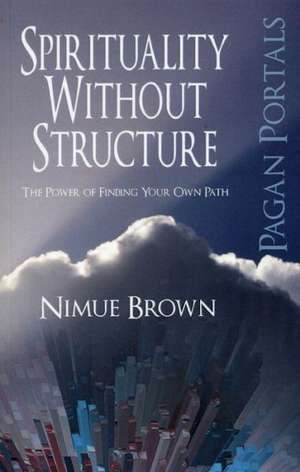 Pagan Portals – Spirituality Without Structure – The Power of finding your own path de Nimue Brown