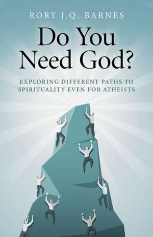 Do You Need God? – Exploring different paths to spirituality even for atheists de Rory J.q. Barnes