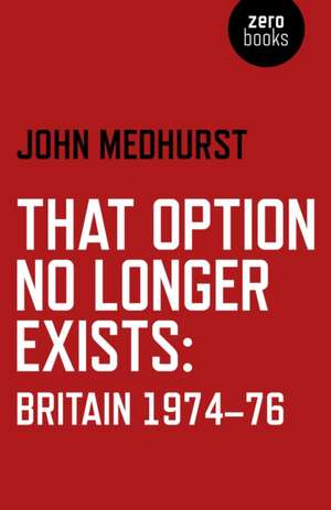 That Option No Longer Exists – Britain 1974–76 de John Medhurst