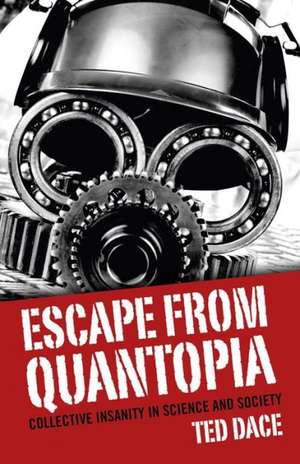 Escape from Quantopia – Collective Insanity in Science and Society de Ted Dace