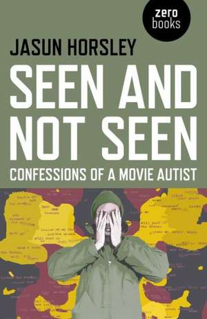 Seen and Not Seen – Confessions of a Movie Autist de Jasun Horsley