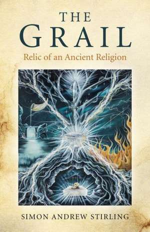 Grail, The – Relic of an Ancient Religion de Simon Andrew Stirling