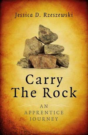 Carry the Rock – An Apprentice Journey de Jessica Rzeszewski