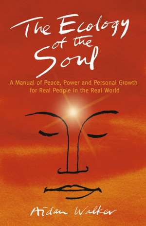 Ecology of the Soul, The – A Manual of Peace, Power and Personal Growth for Real People in the Real World de Aidan Walker