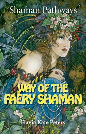 Shaman Pathways – Way of the Faery Shaman – The book of spells, incantations, meditations & faery magic de Flavia Kate Peters