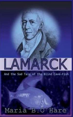 Lamarck and the Sad Tale of the Blind Cave-Fish de Maria B O'Hare