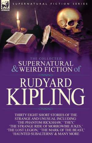 The Collected Supernatural and Weird Fiction of Rudyard Kipling de Rudyard Kipling