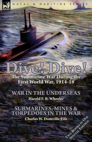 Dive! Dive!-The Submarine War During the First World War, 1914-18 de Wheeler, Harold F. B.