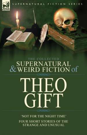 The Collected Supernatural and Weird Fiction of Theo Gift de Theo Gift