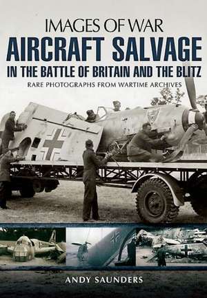 Aircraft Salvage in the Battle of Britain and the Blitz de Andy Saunders