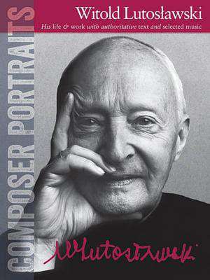 Composer Portraits: Witold Lutoslawski: His Life & Work with Authoritative Text and Selected Music de Witold Lutoslawski