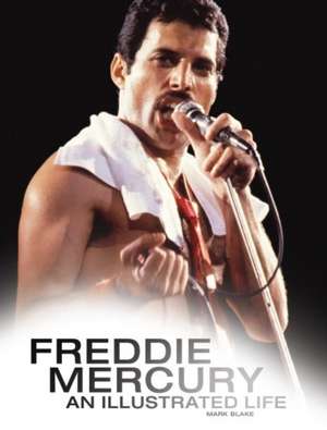 Freddie Mercury: An Illustrated Life de Mark Blake