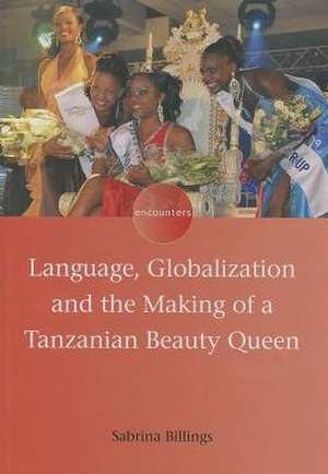 Language, Globalization and the Making of a Tanzanian Beauty Queen de Sabrina Billings