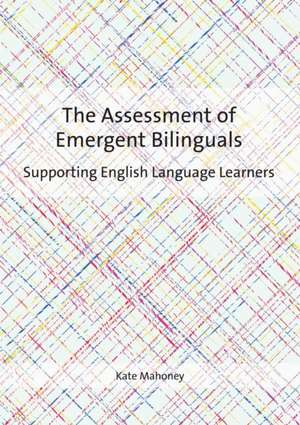 The Assessment of Emergent Bilinguals: Supporting English Language Learners de Kate Mahoney