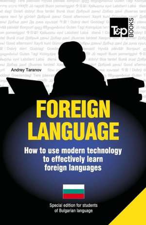 Foreign Language - How to Use Modern Technology to Effectively Learn Foreign Languages: Special Edition - Bulgarian de Andrey Taranov
