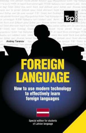 Foreign Language - How to Use Modern Technology to Effectively Learn Foreign Languages: Special Edition - Latvian de Andrey Taranov