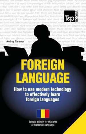 Foreign Language - How to Use Modern Technology to Effectively Learn Foreign Languages: Special Edition - Romanian de Andrey Taranov