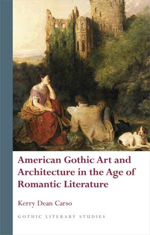 American Gothic Art and Architecture in the Age of Romantic Literature de Kerry Dean Carso