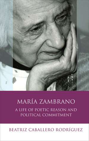 María Zambrano: A Life of Poetic Reason and Political Commitment de Beatriz Caballero Rodríguez