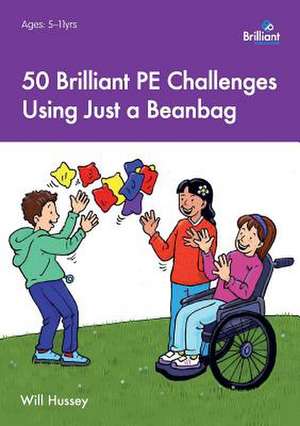 50 Brilliant Pe Challenges Using Just a Beanbag: Activities for Developing and Reinforcing Key Language Skills de Will Hussey