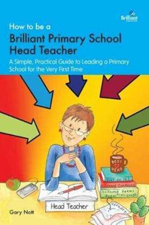 How to be a Brilliant Primary School Head Teacher de Gary Nott