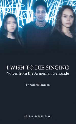 I Wish to Die Singing: Voices From The Armenian Genocide de Neil McPherson